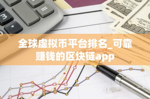 全球虚拟币平台排名_可靠赚钱的区块链app