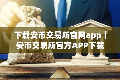 下载安币交易所官网app｜安币交易所官方APP下载