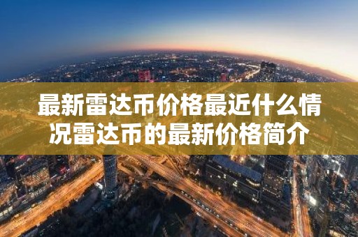 最新雷达币价格最近什么情况雷达币的最新价格简介