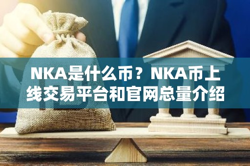 NKA是什么币？NKA币上线交易平台和官网总量介绍