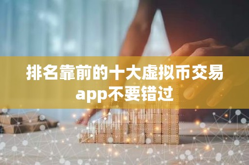 排名靠前的十大虚拟币交易app不要错过