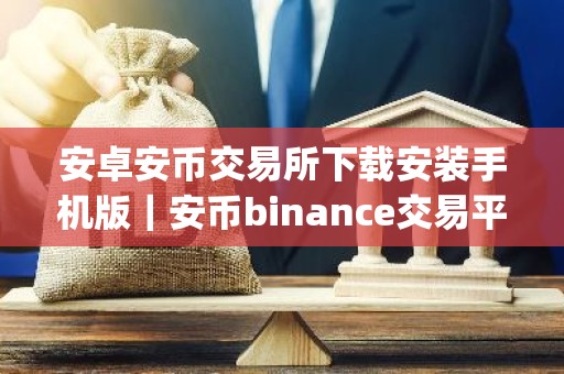 安卓安币交易所下载安装手机版｜安币binance交易平台App下载教程