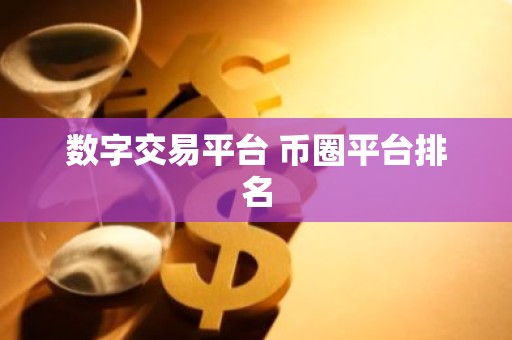 数字交易平台 币圈平台排名