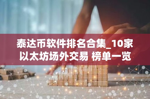 泰达币软件排名合集_10家以太坊场外交易 榜单一览