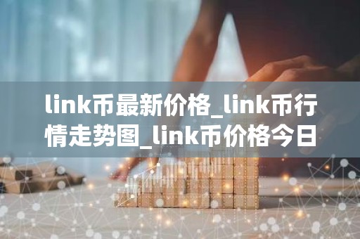 link币最新价格_link币行情走势图_link币价格今日行情