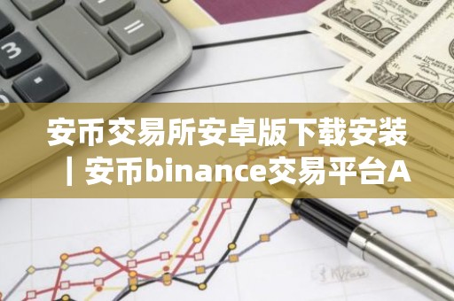 安币交易所安卓版下载安装｜安币binance交易平台App下载教程