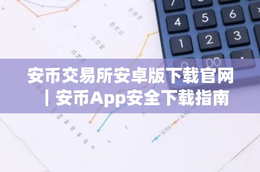 安币交易所安卓版下载官网｜安币App安全下载指南