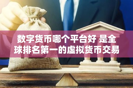 数字货币哪个平台好 是全球排名第一的虚拟货币交易所