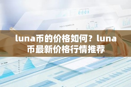 luna币的价格如何？luna币最新价格行情推荐