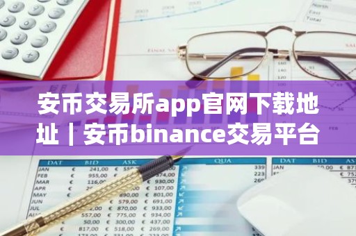 安币交易所app官网下载地址｜安币binance交易平台App下载教程