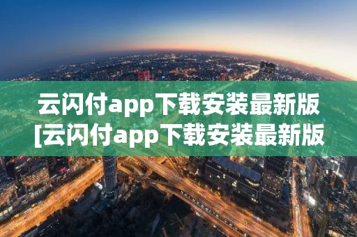 云闪付app下载安装最新版[云闪付app下载安装最新版816百度闪付卡]