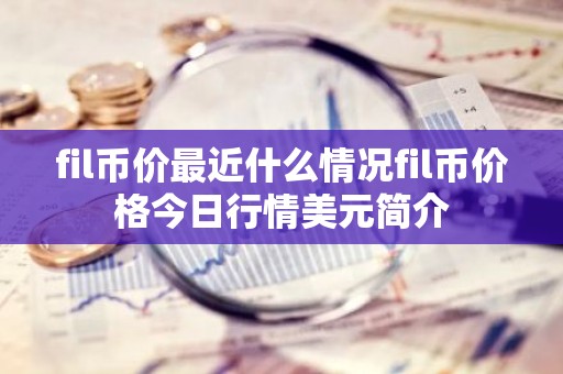 fil币价最近什么情况fil币价格今日行情美元简介