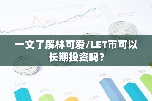 一文了解林可爱/LET币可以长期投资吗？