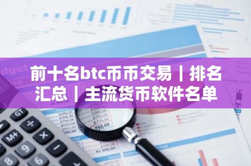 前十名btc币币交易｜排名汇总｜主流货币软件名单