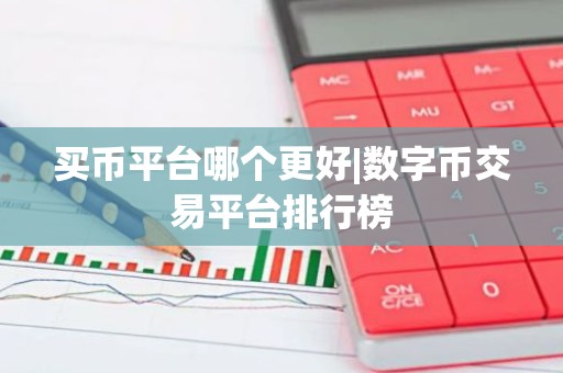 买币平台哪个更好|数字币交易平台排行榜