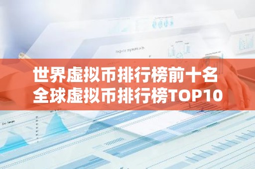 世界虚拟币排行榜前十名 全球虚拟币排行榜TOP10