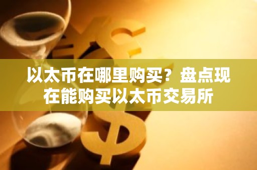 以太币在哪里购买？盘点现在能购买以太币交易所