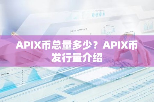 APIX币总量多少？APIX币发行量介绍