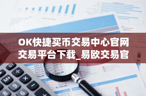 OK快捷买币交易中心官网交易平台下载_易欧交易官网下载地址查询V6.1.13
