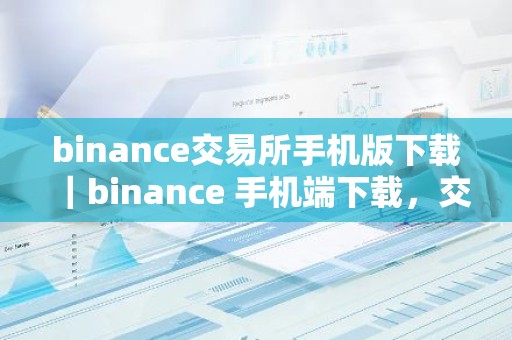binance交易所手机版下载｜binance 手机端下载，交易更便捷