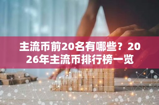 主流币前20名有哪些？2026年主流币排行榜一览