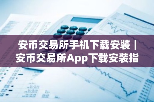 安币交易所手机下载安装｜安币交易所App下载安装指南
