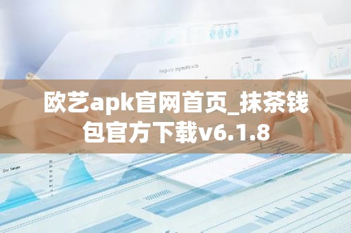 欧艺apk官网首页_抹茶钱包官方下载v6.1.8