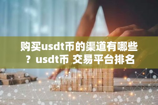 购买usdt币的渠道有哪些？usdt币 交易平台排名