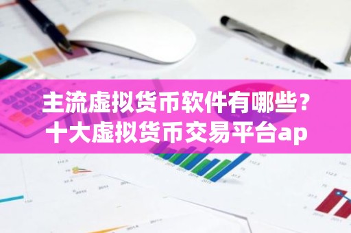 主流虚拟货币软件有哪些？十大虚拟货币交易平台app
