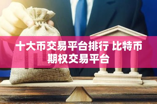 十大币交易平台排行 比特币期权交易平台