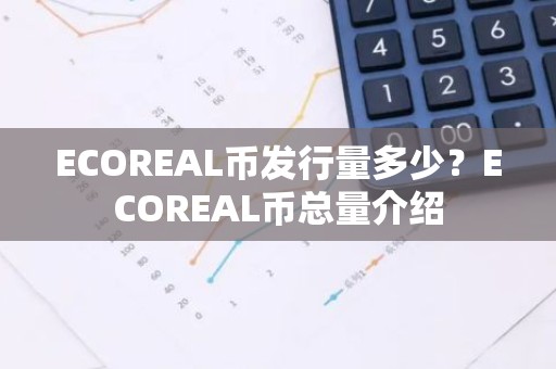ECOREAL币发行量多少？ECOREAL币总量介绍