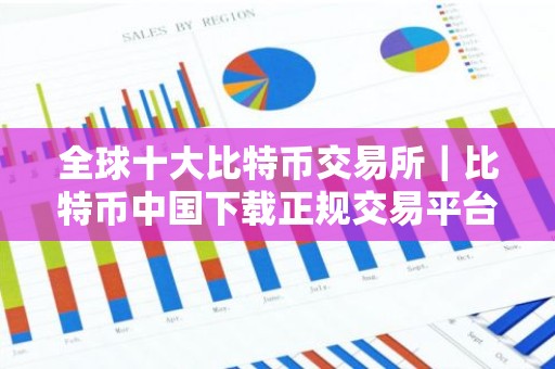 全球十大比特币交易所｜比特币中国下载正规交易平台