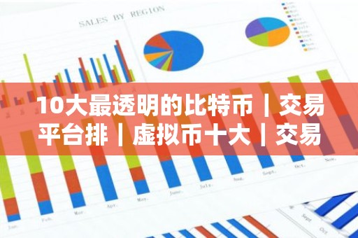 10大最透明的比特币｜交易平台排｜虚拟币十大｜交易平台