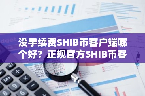 没手续费SHIB币客户端哪个好？正规官方SHIB币客户端安卓排行榜