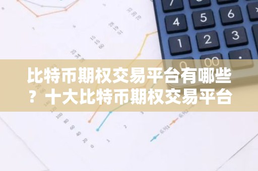 比特币期权交易平台有哪些？十大比特币期权交易平台