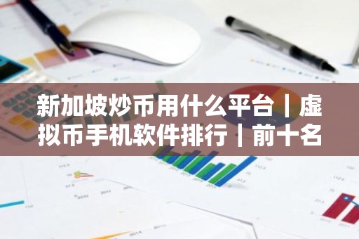 新加坡炒币用什么平台｜虚拟币手机软件排行｜前十名数字货币软件排名盘点