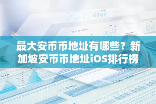 最大安币币地址有哪些？新加坡安币币地址iOS排行榜