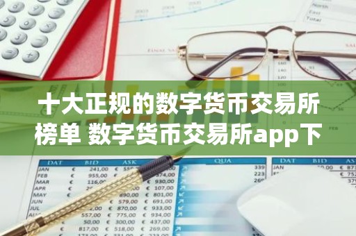 十大正规的数字货币交易所榜单 数字货币交易所app下载推荐最新