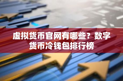 虚拟货币官网有哪些？数字货币冷钱包排行榜
