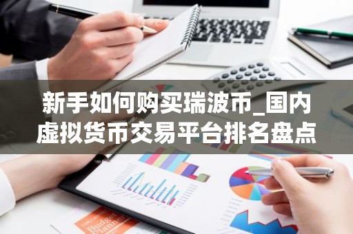新手如何购买瑞波币_国内虚拟货币交易平台排名盘点