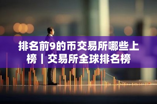 排名前9的币交易所哪些上榜｜交易所全球排名榜