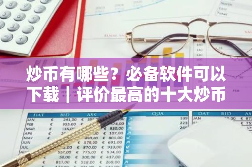炒币有哪些？必备软件可以下载｜评价最高的十大炒币软件不容错过