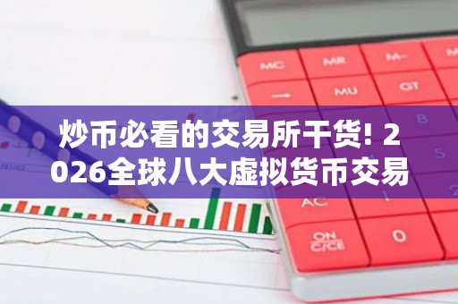 炒币必看的交易所干货! 2026全球八大虚拟货币交易所排名