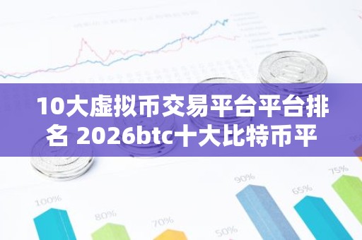 10大虚拟币交易平台平台排名 2026btc十大比特币平台排行