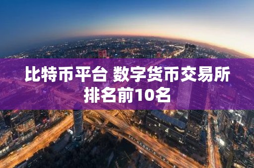 比特币平台 数字货币交易所排名前10名