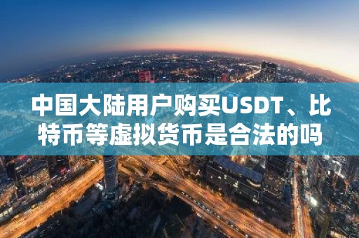 中国大陆用户购买USDT、比特币等虚拟货币是合法的吗？