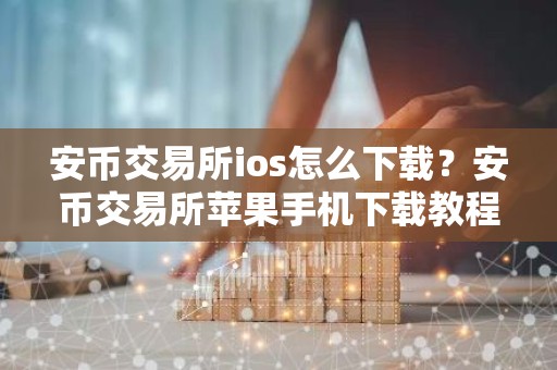 安币交易所ios怎么下载？安币交易所苹果手机下载教程