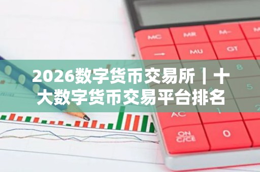 2026数字货币交易所｜十大数字货币交易平台排名