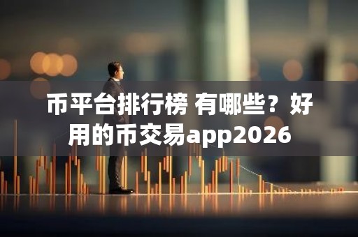 币平台排行榜 有哪些？好用的币交易app2026