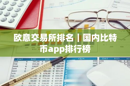 欧意交易所排名｜国内比特币app排行榜